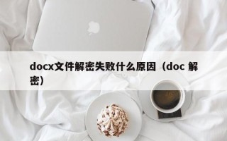 docx文件解密失败什么原因（doc 解密）