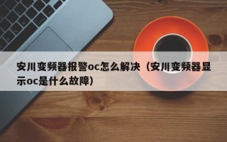 安川变频器报警oc怎么解决（安川变频器显示oc是什么故障）