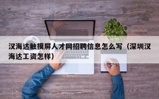 汉海达触摸屏人才网招聘信息怎么写（深圳汉海达工资怎样）