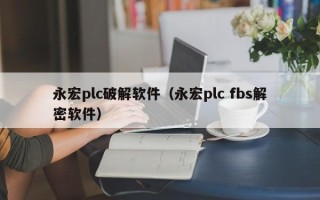 永宏plc破解软件（永宏plc fbs解密软件）