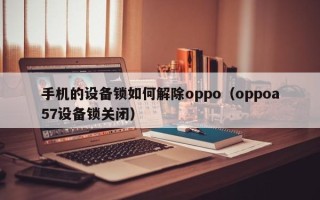 手机的设备锁如何解除oppo（oppoa57设备锁关闭）