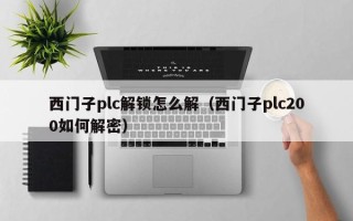 西门子plc解锁怎么解（西门子plc200如何解密）