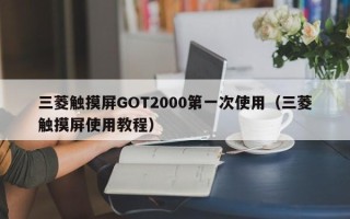 三菱触摸屏GOT2000第一次使用（三菱触摸屏使用教程）