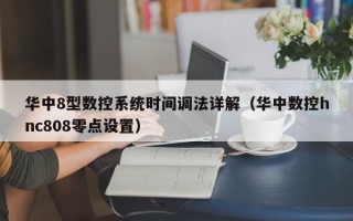 华中8型数控系统时间调法详解（华中数控hnc808零点设置）