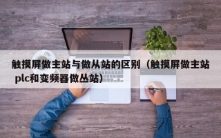 触摸屏做主站与做从站的区别（触摸屏做主站 plc和变频器做丛站）