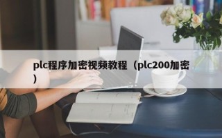 plc程序加密视频教程（plc200加密）