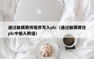 通过触摸屏将程序写入plc（通过触摸屏往plc中输入数值）