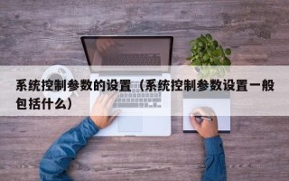 系统控制参数的设置（系统控制参数设置一般包括什么）