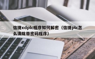 信捷xdplc程序如何解密（信捷plc怎么清除带密码程序）