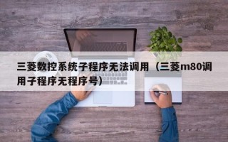 三菱数控系统子程序无法调用（三菱m80调用子程序无程序号）