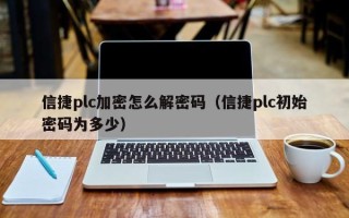 信捷plc加密怎么解密码（信捷plc初始密码为多少）