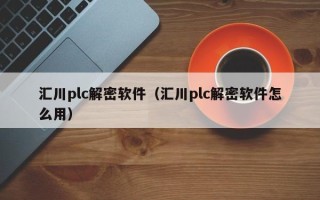 汇川plc解密软件（汇川plc解密软件怎么用）