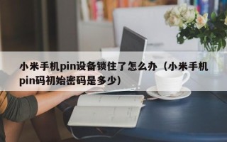 小米手机pin设备锁住了怎么办（小米手机pin码初始密码是多少）