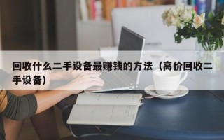 回收什么二手设备最赚钱的方法（高价回收二手设备）