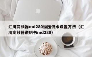 汇川变频器md280恒压供水设置方法（汇川变频器说明书md280）