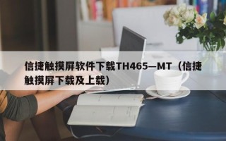 信捷触摸屏软件下载TH465—MT（信捷触摸屏下载及上载）