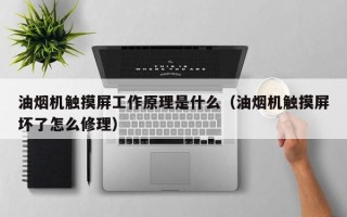 油烟机触摸屏工作原理是什么（油烟机触摸屏坏了怎么修理）