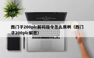 西门子200plc解码指令怎么用啊（西门子200plc解密）