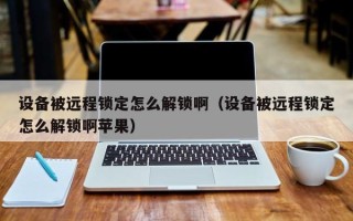 设备被远程锁定怎么解锁啊（设备被远程锁定怎么解锁啊苹果）
