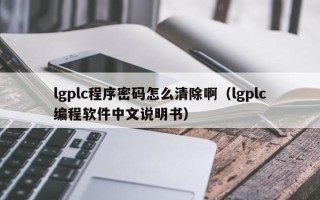 lgplc程序密码怎么清除啊（lgplc编程软件中文说明书）