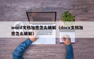 word文档加密怎么破解（docx文档加密怎么破解）