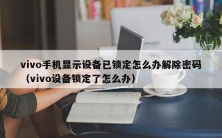 vivo手机显示设备已锁定怎么办解除密码（vivo设备锁定了怎么办）