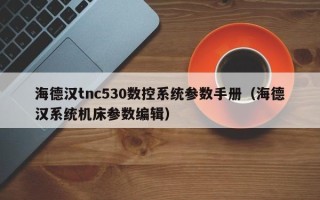 海德汉tnc530数控系统参数手册（海德汉系统机床参数编辑）