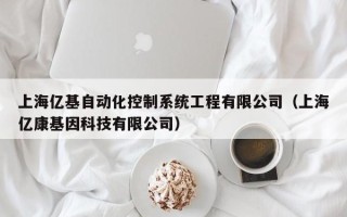 上海亿基自动化控制系统工程有限公司（上海亿康基因科技有限公司）