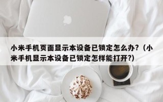 小米手机页面显示本设备已锁定怎么办?（小米手机显示本设备已锁定怎样能打开?）