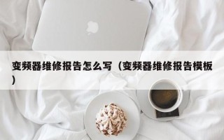 变频器维修报告怎么写（变频器维修报告模板）