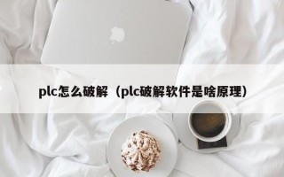 plc怎么破解（plc破解软件是啥原理）