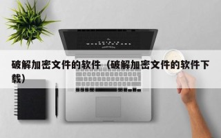 破解加密文件的软件（破解加密文件的软件下载）