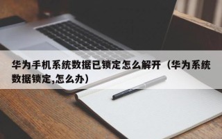 华为手机系统数据已锁定怎么解开（华为系统数据锁定,怎么办）