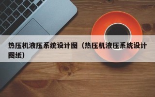 热压机液压系统设计图（热压机液压系统设计图纸）