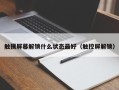 触摸屏幕解锁什么状态最好（触控屏解锁）