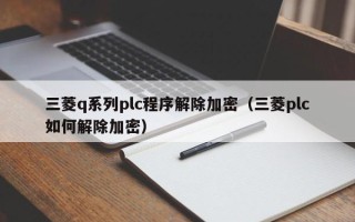 三菱q系列plc程序解除加密（三菱plc如何解除加密）