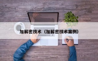 加解密技术（加解密技术案例）