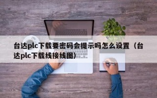 台达plc下载要密码会提示吗怎么设置（台达plc下载线接线图）