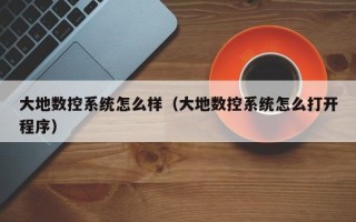大地数控系统怎么样（大地数控系统怎么打开程序）