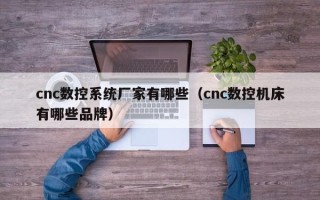 cnc数控系统厂家有哪些（cnc数控机床有哪些品牌）