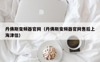 丹佛斯变频器官网（丹佛斯变频器官网售后上海津信）