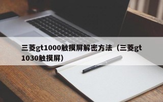 三菱gt1000触摸屏解密方法（三菱gt1030触摸屏）