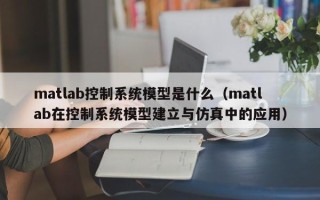 matlab控制系统模型是什么（matlab在控制系统模型建立与仿真中的应用）