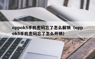 oppok5手机密码忘了怎么解锁（oppok5手机密码忘了怎么开锁）