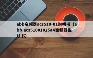 abb变频器acs510-01说明书（abb acs51001025a4变频器说明书）