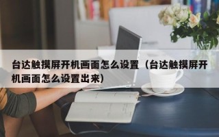 台达触摸屏开机画面怎么设置（台达触摸屏开机画面怎么设置出来）