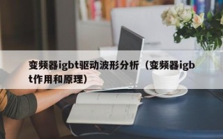 变频器igbt驱动波形分析（变频器igbt作用和原理）