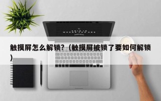 触摸屏怎么解锁?（触摸屏被锁了要如何解锁）