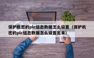 保护机密的plc组态数据怎么设置（保护机密的plc组态数据怎么设置出来）