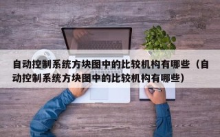 自动控制系统方块图中的比较机构有哪些（自动控制系统方块图中的比较机构有哪些）